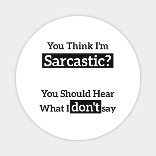 You Think I'm Sarcastic? You Should Hear What I don't say Magnet